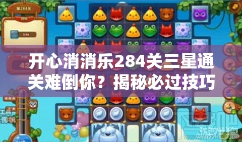 开心消消乐284关三星通关难倒你？揭秘必过技巧详解！