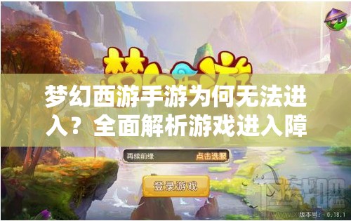 梦幻西游手游为何无法进入？全面解析游戏进入障碍的解决方法
