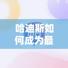 哈迪斯如何成为最强单杀英雄？深度解析使用心得揭秘悬念