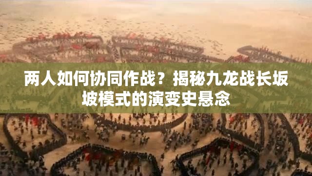 两人如何协同作战？揭秘九龙战长坂坡模式的演变史悬念