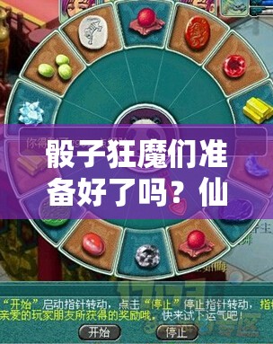 骰子狂魔们准备好了吗？仙变轮回转盘玩法究竟隐藏着什么惊喜？