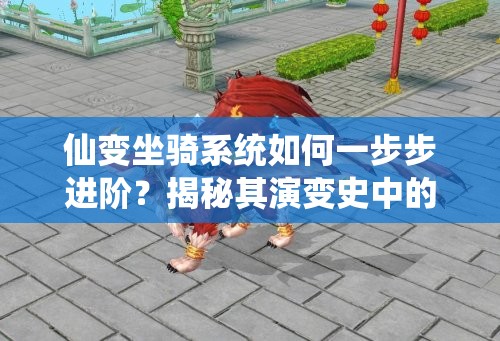 仙变坐骑系统如何一步步进阶？揭秘其演变史中的未解之谜