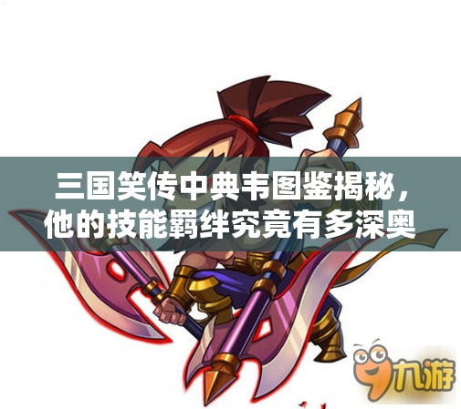 三国笑传中典韦图鉴揭秘，他的技能羁绊究竟有多深奥？