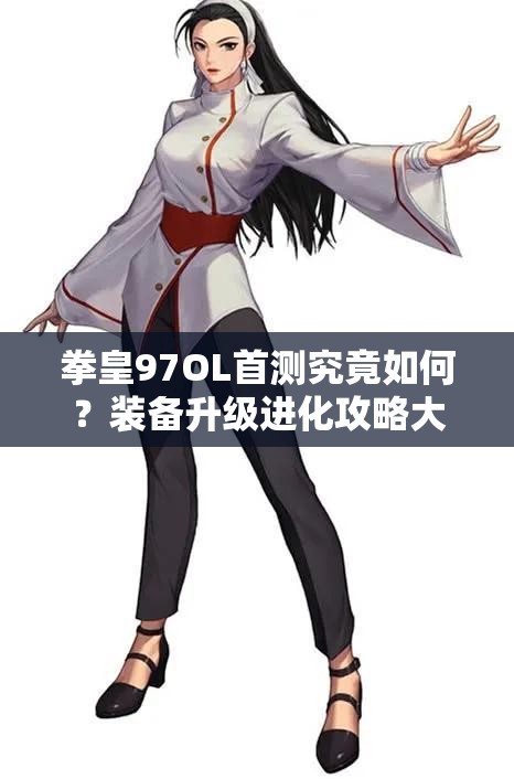 拳皇97OL首测究竟如何？装备升级进化攻略大揭秘！