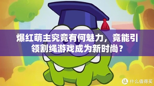 爆红萌主究竟有何魅力，竟能引领割绳游戏成为新时尚？