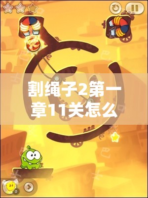 割绳子2第一章11关怎么过？新手到精通全面视频攻略揭秘！