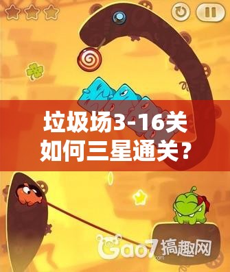 垃圾场3-16关如何三星通关？详细图文攻略揭秘难关秘诀！