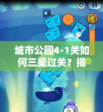 城市公园4-1关如何三星过关？揭秘弹射Toss的巧妙运用技巧！
