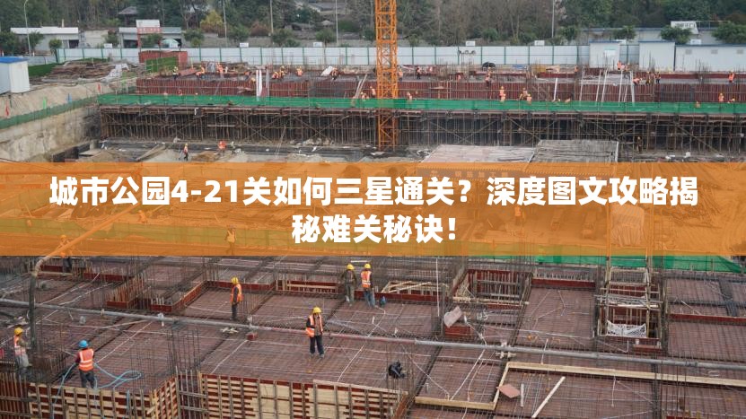 城市公园4-21关如何三星通关？深度图文攻略揭秘难关秘诀！