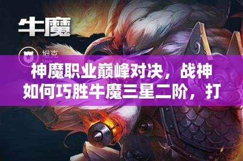 神魔职业巅峰对决，战神如何巧胜牛魔三星二阶，打法揭秘？