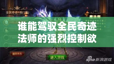 谁能驾驭全民奇迹法师的强烈控制欲？揭秘资源管理的高超艺术