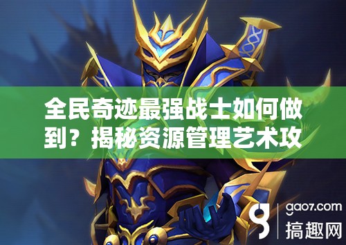 全民奇迹最强战士如何做到？揭秘资源管理艺术攻略详解