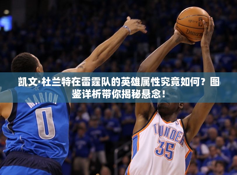 凯文·杜兰特在雷霆队的英雄属性究竟如何？图鉴详析带你揭秘悬念！