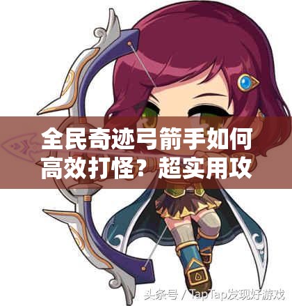 全民奇迹弓箭手如何高效打怪？超实用攻略技巧大揭秘！