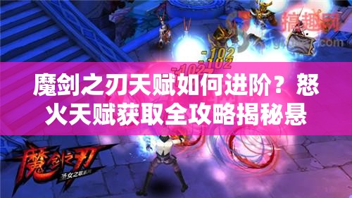 魔剑之刃天赋如何进阶？怒火天赋获取全攻略揭秘悬念！