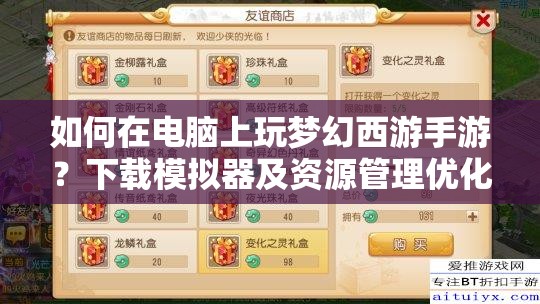 如何在电脑上玩梦幻西游手游？下载模拟器及资源管理优化疑问解答