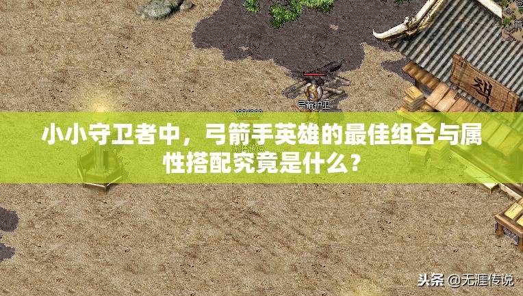 小小守卫者中，弓箭手英雄的最佳组合与属性搭配究竟是什么？