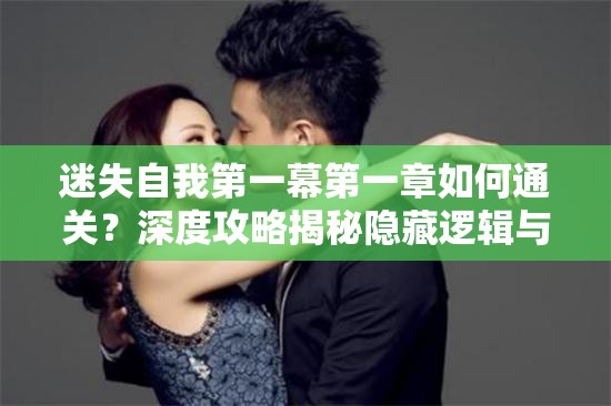 迷失自我第一幕第一章如何通关？深度攻略揭秘隐藏逻辑与谜题！