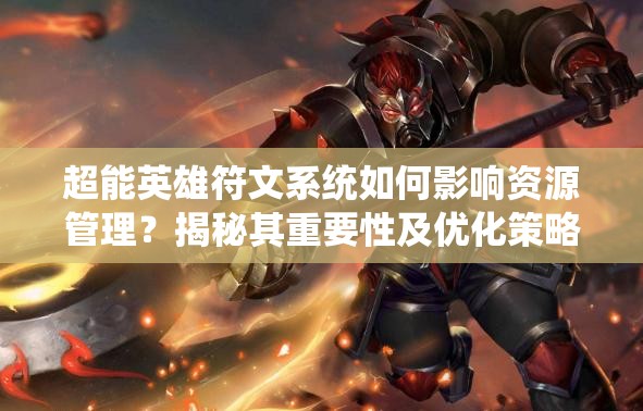 超能英雄符文系统如何影响资源管理？揭秘其重要性及优化策略悬念
