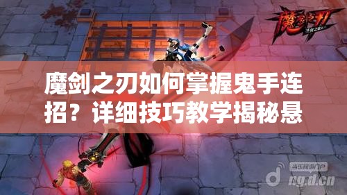 魔剑之刃如何掌握鬼手连招？详细技巧教学揭秘悬念！