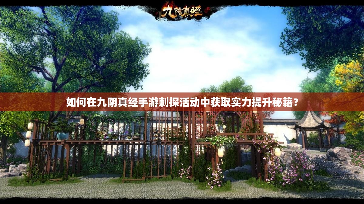 如何在九阴真经手游刺探活动中获取实力提升秘籍？