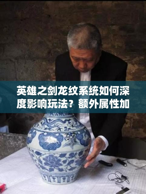 英雄之剑龙纹系统如何深度影响玩法？额外属性加成悬念揭秘！