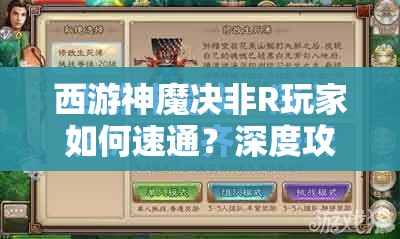 西游神魔决非R玩家如何速通？深度攻略与速推技巧大揭秘！