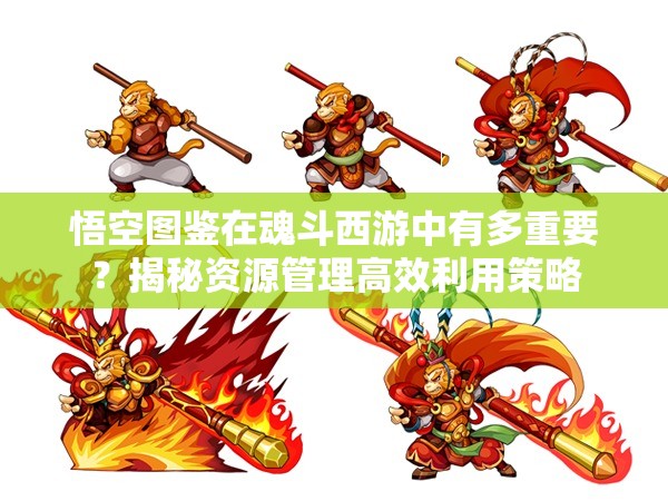 悟空图鉴在魂斗西游中有多重要？揭秘资源管理高效利用策略