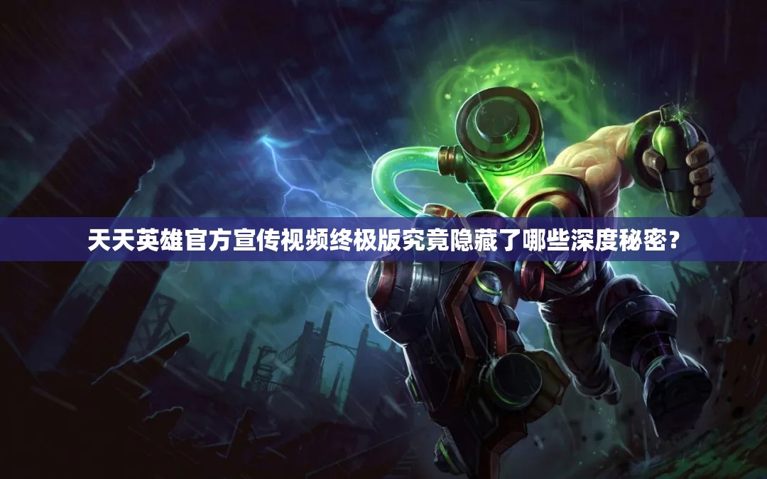 天天英雄官方宣传视频终极版究竟隐藏了哪些深度秘密？