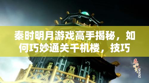 秦时明月游戏高手揭秘，如何巧妙通关千机楼，技巧大公开？