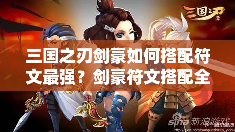 三国之刃剑豪如何搭配符文最强？剑豪符文搭配全解析揭秘