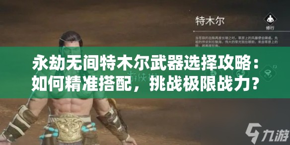 永劫无间特木尔武器选择攻略：如何精准搭配，挑战极限战力？