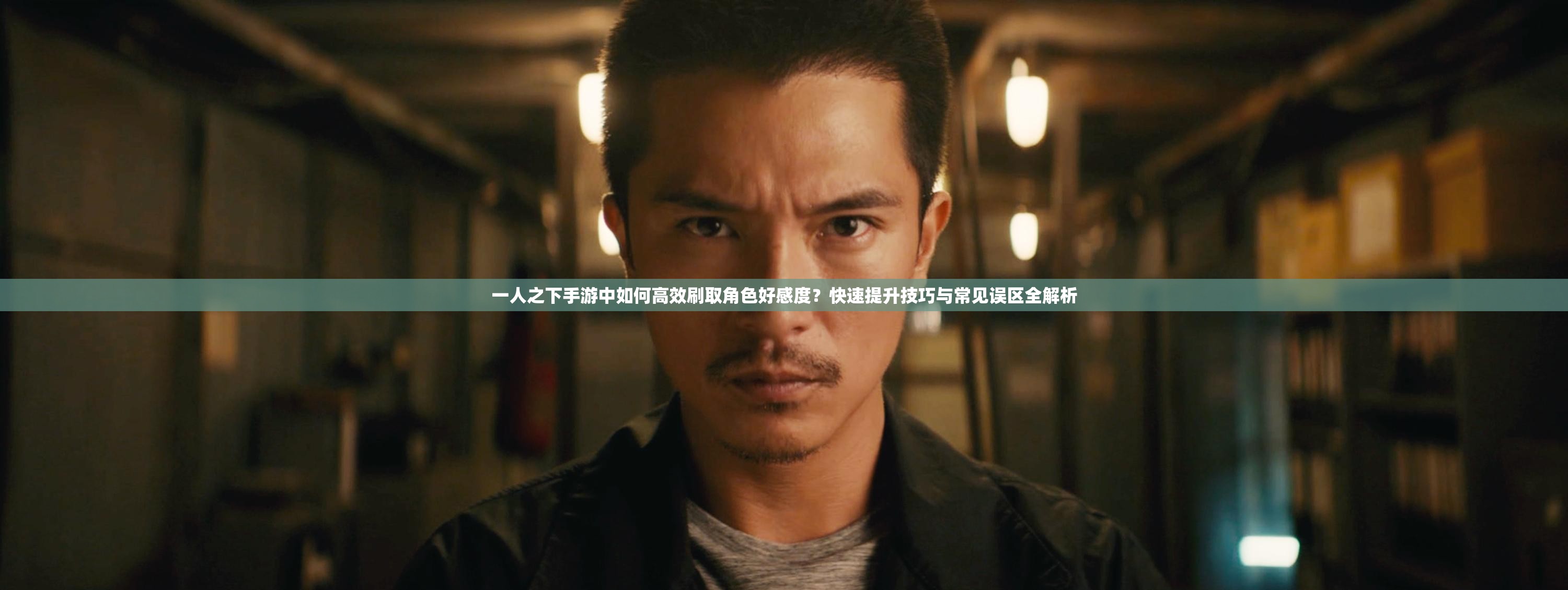 一人之下手游中如何高效刷取角色好感度？快速提升技巧与常见误区全解析