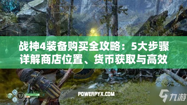 战神4装备购买全攻略：5大步骤详解商店位置、货币获取与高效选购技巧