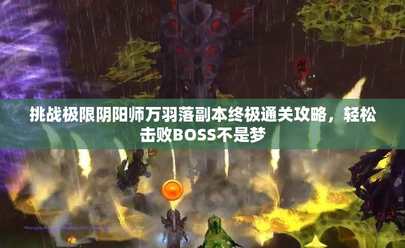 挑战极限阴阳师万羽落副本终极通关攻略，轻松击败BOSS不是梦