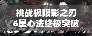挑战极限影之刃6星心法终极突破指南：零失误操作技巧与高效养成路线全解析