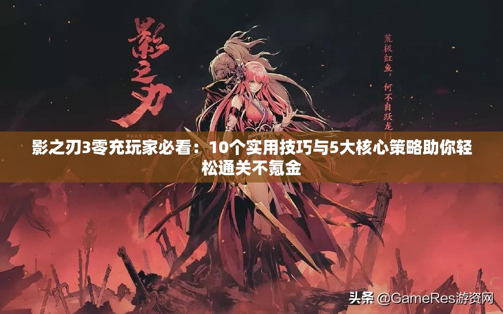 影之刃3零充玩家必看：10个实用技巧与5大核心策略助你轻松通关不氪金