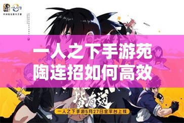 一人之下手游苑陶连招如何高效释放？连招顺序、释放时机及应对策略全解析