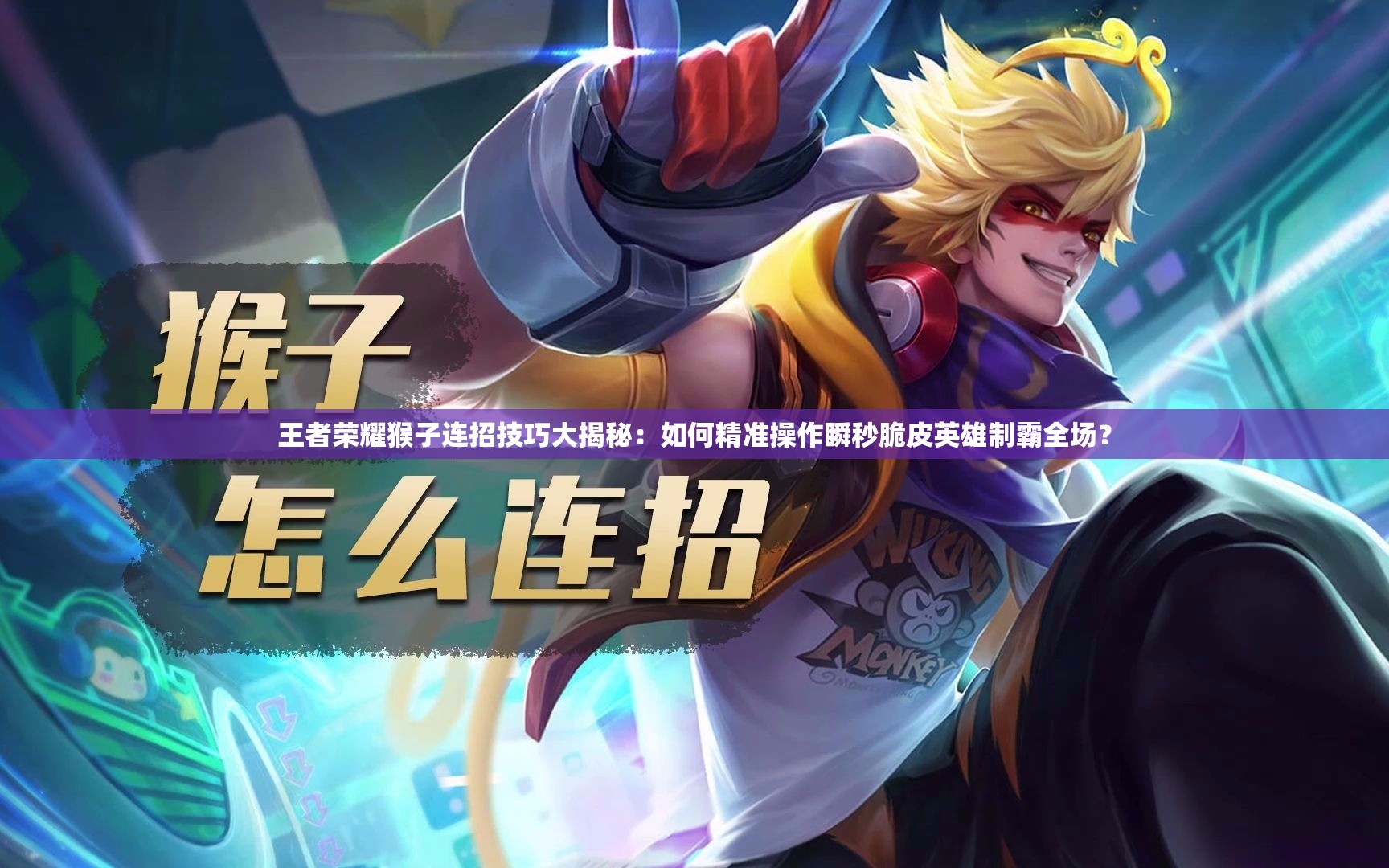 王者荣耀猴子连招技巧大揭秘：如何精准操作瞬秒脆皮英雄制霸全场？