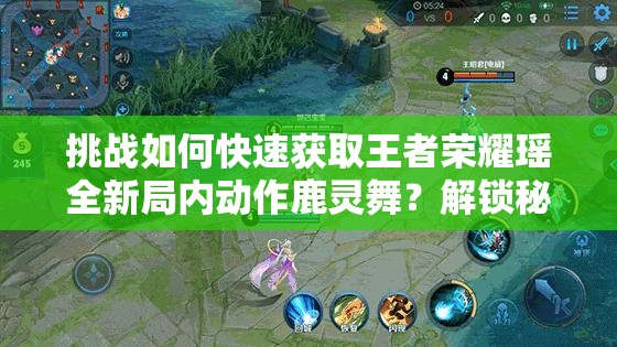 挑战如何快速获取王者荣耀瑶全新局内动作鹿灵舞？解锁秘籍与详细步骤大公开