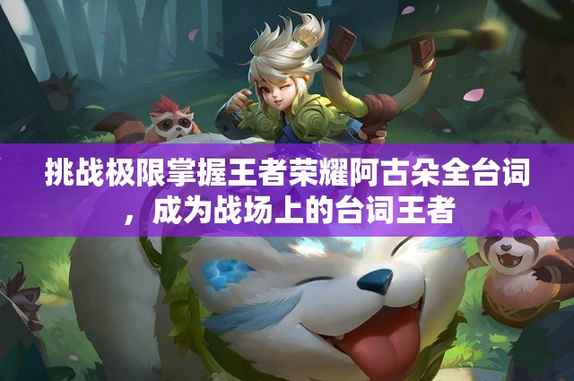 挑战极限掌握王者荣耀阿古朵全台词，成为战场上的台词王者