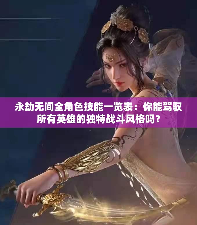 永劫无间全角色技能一览表：你能驾驭所有英雄的独特战斗风格吗？