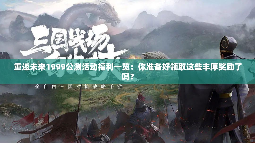 重返未来1999公测活动福利一览：你准备好领取这些丰厚奖励了吗？