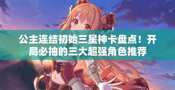 公主连结初始三星神卡盘点！开局必抽的三大超强角色推荐