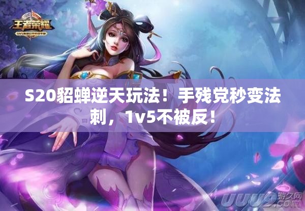 S20貂蝉逆天玩法！手残党秒变法刺，1v5不被反！