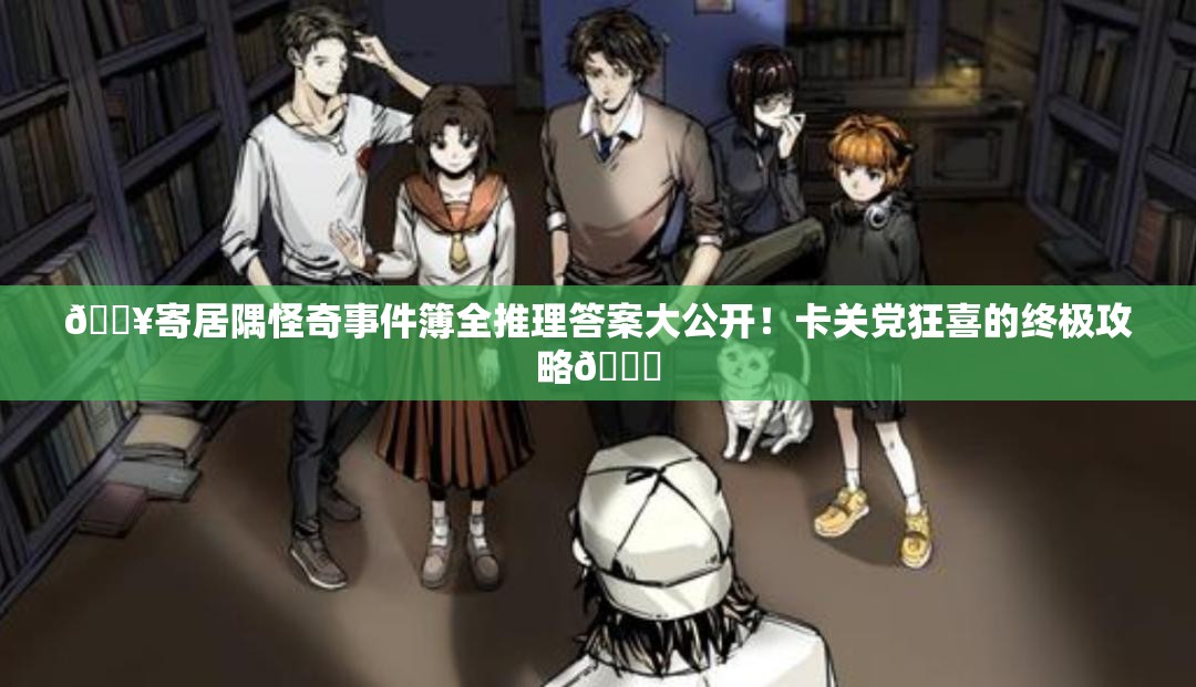 🔥寄居隅怪奇事件簿全推理答案大公开！卡关党狂喜的终极攻略📝