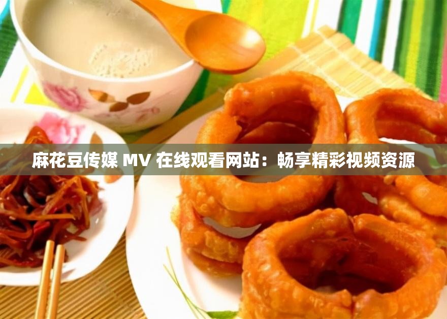 麻花豆传媒 MV 在线观看网站：畅享精彩视频资源