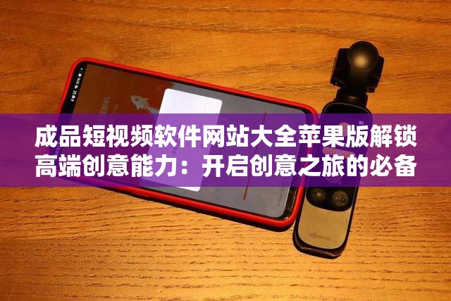 成品短视频软件网站大全苹果版解锁高端创意能力：开启创意之旅的必备指南