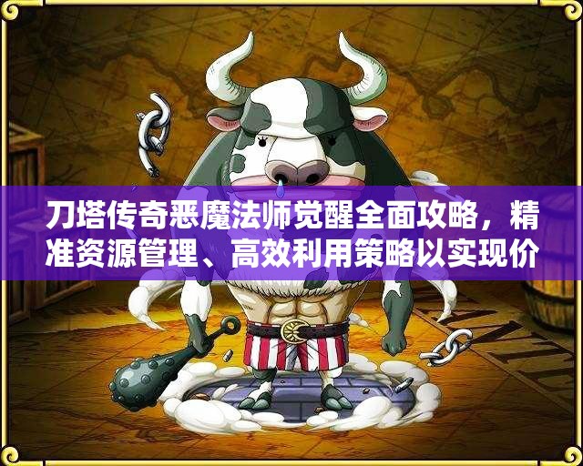 刀塔传奇恶魔法师觉醒全面攻略，精准资源管理、高效利用策略以实现价值最大化