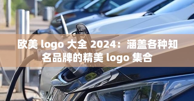 欧美 logo 大全 2024：涵盖各种知名品牌的精美 logo 集合